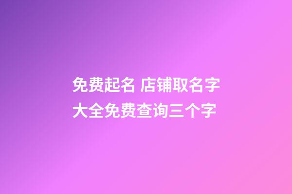 免费起名 店铺取名字大全免费查询三个字